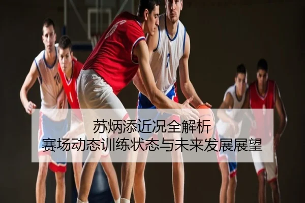 苏炳添近况全解析 赛场动态训练状态与未来发展展望