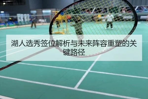 湖人选秀签位解析与未来阵容重塑的关键路径